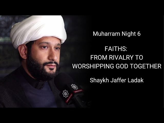 Majlis 6: Topic: Faiths: From Rivalry to Worshipping God together - Shaykh Jaffer Ladak Muharram1442/2020 English 