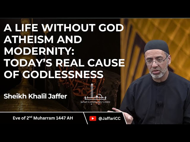 2- A Life Without God,Atheism,And Modernity: Today’s Real Cause of Godlessness - Sheikh Khalil Jaffer - June 2025 - English