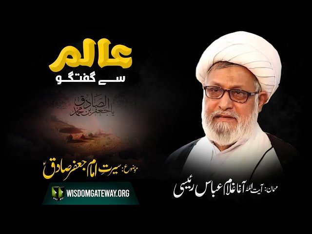 [TalkShow] Aalim Sy Ghutugo | Ayatullah Ghulam Abbas Raeesi | Seerat e Imam Sadiq a.s | Urdu