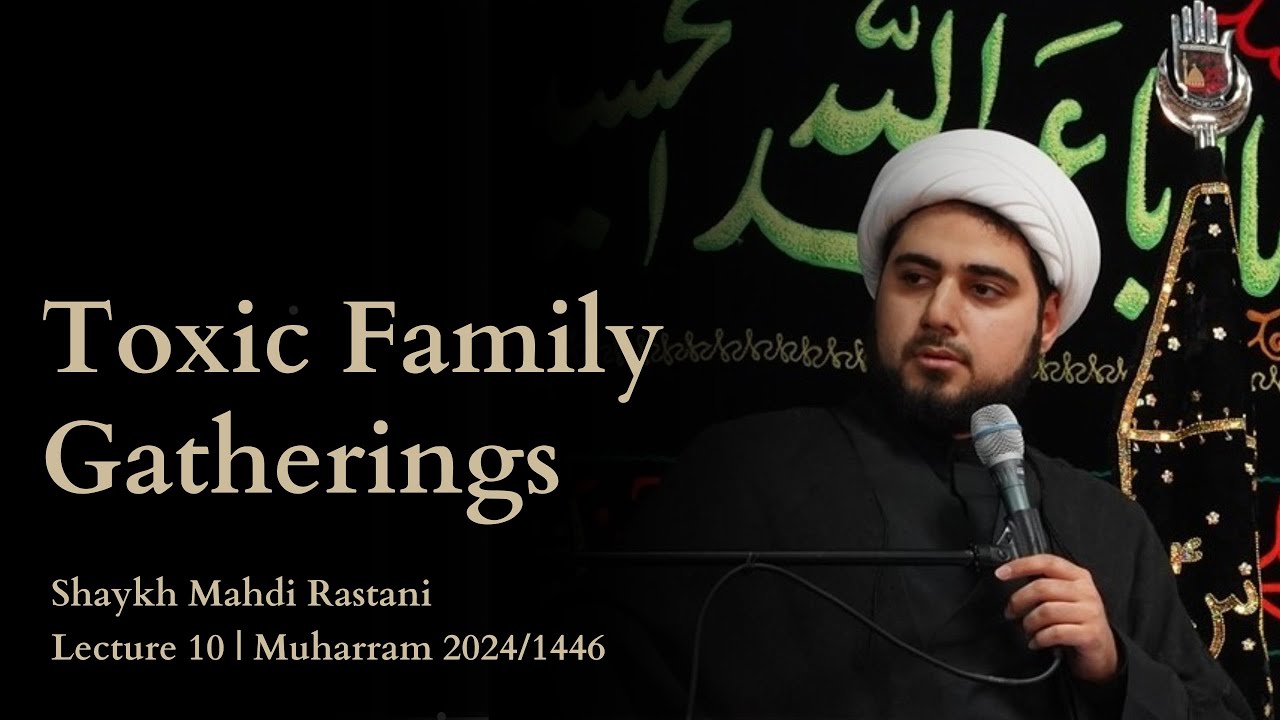 Lecture 10: Toxic Family Gatherings | Shaykh Mahdi Rastani | Muharram 2024 -1446 H | English 