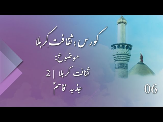 Saqafat Karbala - Jazba e Qasim (as) | ثقافت کربلا (2) جذبہ قاسؑم | course | Part 06