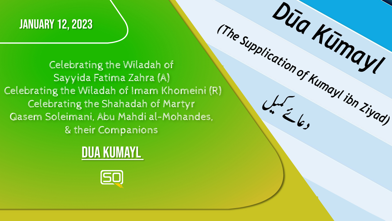 (12January2023) Dua Kumayl | Celebrating The Wiladah Of Sayyida Fatima Zahra (A) Celebrating The Wiladah Of Imam Khomeini (R) Celebrating The Shahadah Of Martyr Qasem Soleimani, Abu Mahdi Al-Mohandes, & Their Companions | Arabic