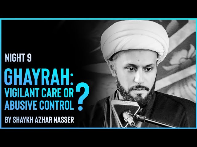[Majlis 9] Ghayrah: Vigilant Care or Abusive Control | Shaykh Azhar Nasser | Muharram 2022 | English
