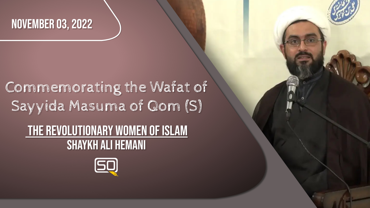 (03November2022) The Revolutionary Women Of Islam | Shaykh Ali Hemani | Commemorating The Wafat Of Sayyida Masuma Of Qom (S) | English