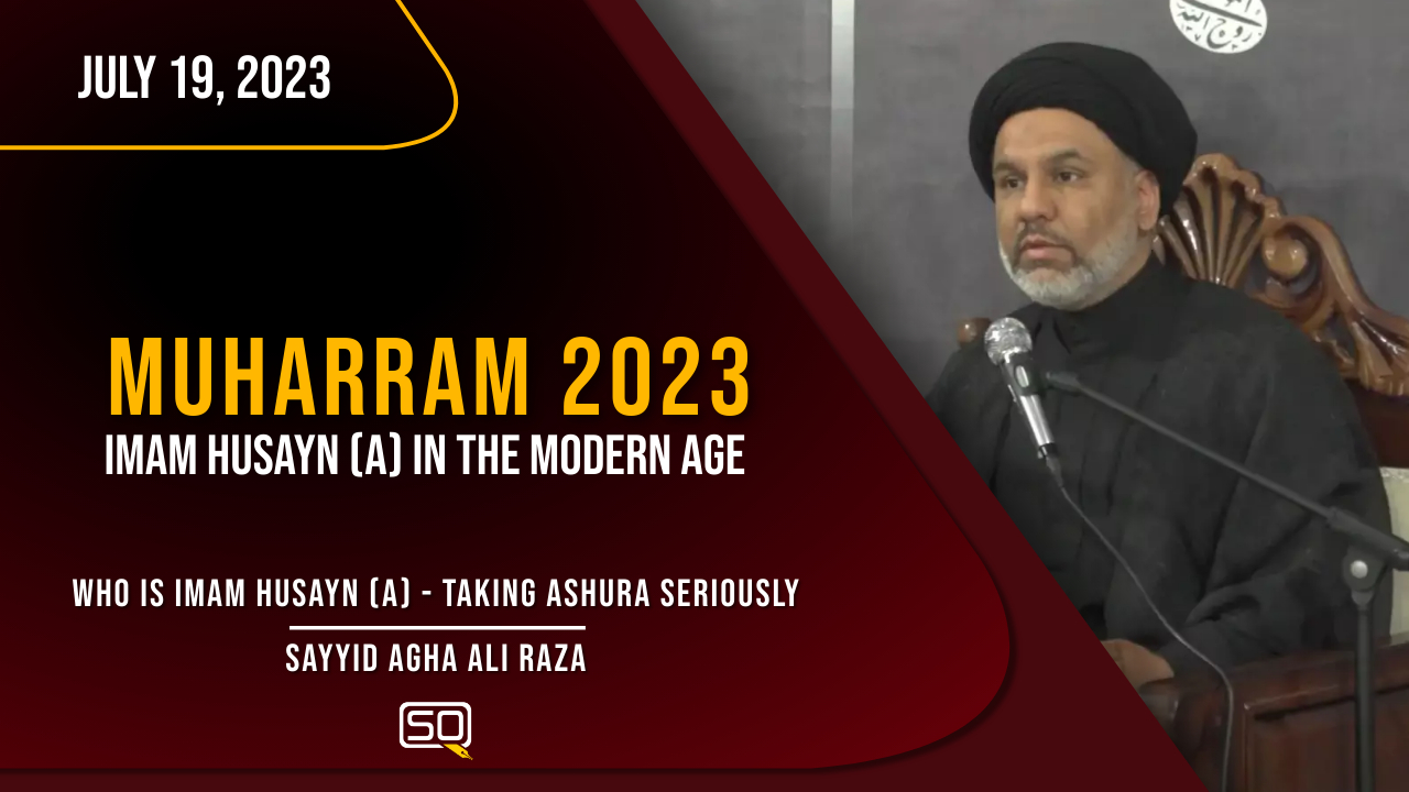(19July2023) Who Is Imam Husayn (A) - Taking Ashura Seriously | Sayyid Agha Ali Raza | MUHARRAM 2023 | English