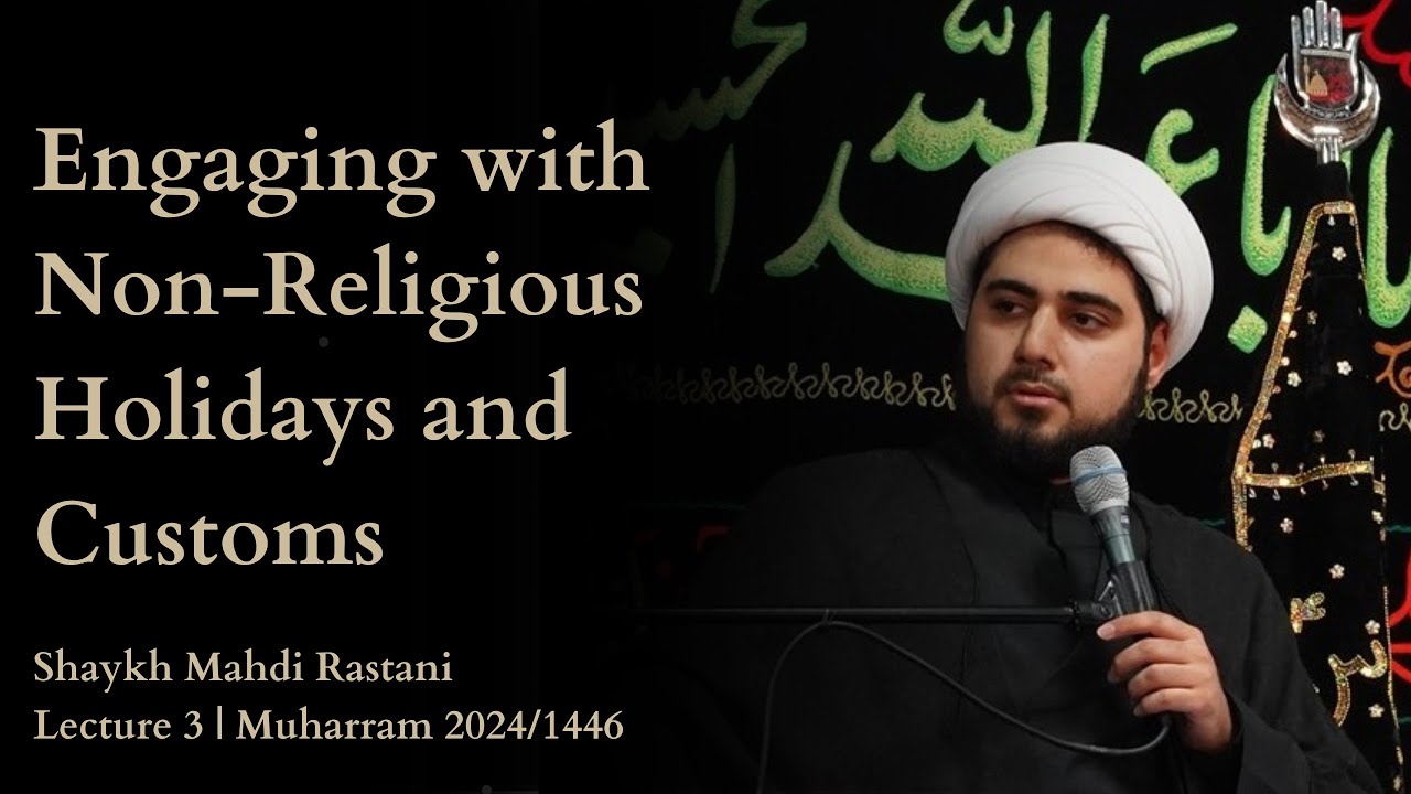  Lecture 3: | Engaging with Non-Religious Holidays and Customs | Muharram 1446/2024 | Shaykh Mahdi Rastani English 