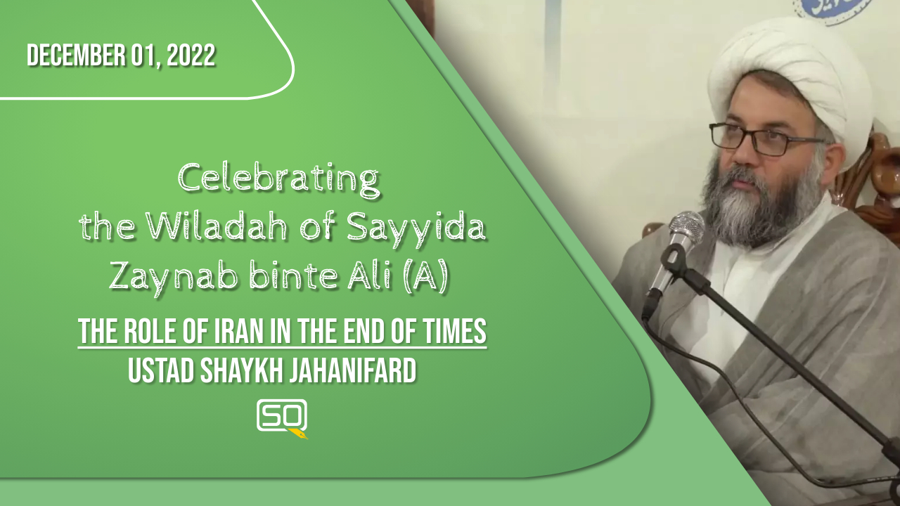 (01December2022) The Role Of Iran In The End OF Times | Ustad Shaykh Jahanifard | Celebrating The Wiladah Of Sayyida Zaynab Binte Ali (A) | Farsi