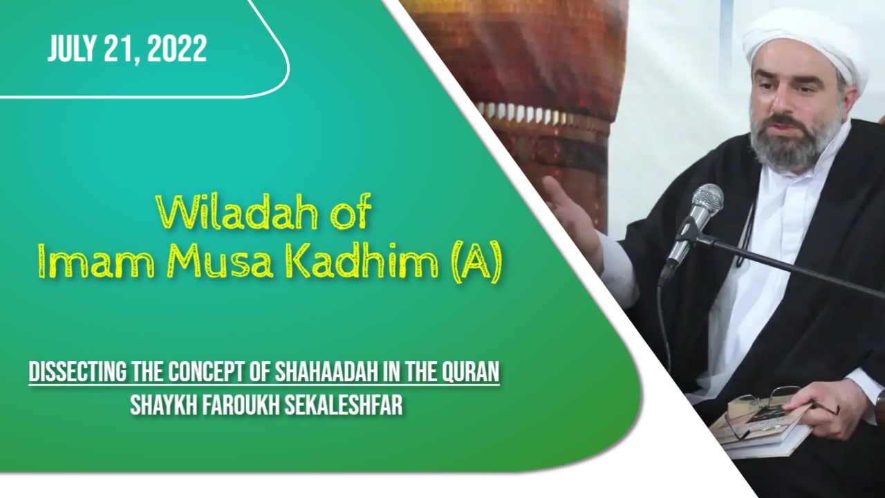 (21July2022) Dissecting the concept of Shahaadah in the Quran | Shaykh Faroukh Sekaleshfar | Celebrating the Wiladah of Imam Musa Kadhim (A) | English