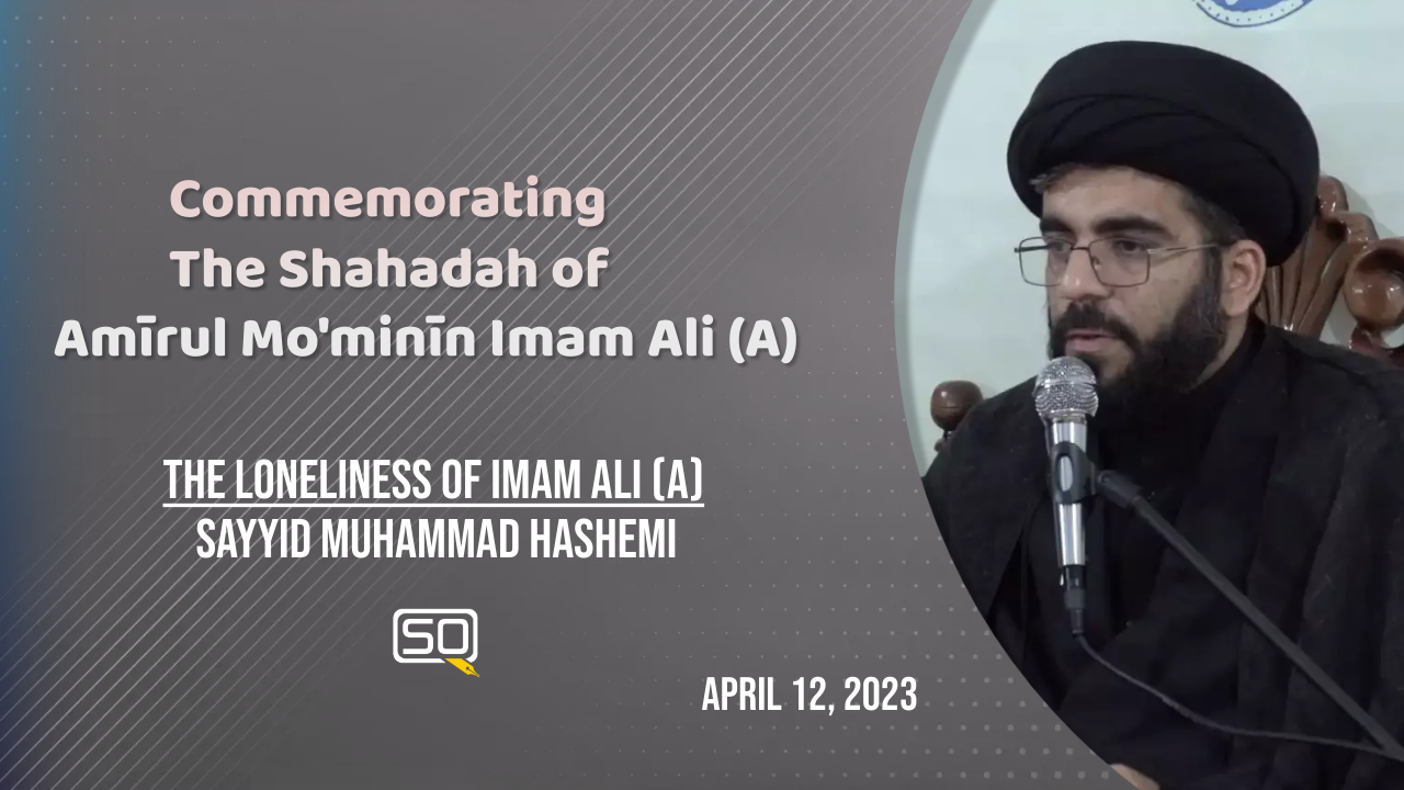 (12April2023) The Loneliness of Imam Ali (A) | Sayyid Muhammad Hashemi | Commemorating the Shahadah of Amīrul Mo'minīn Imam Ali (A) | English