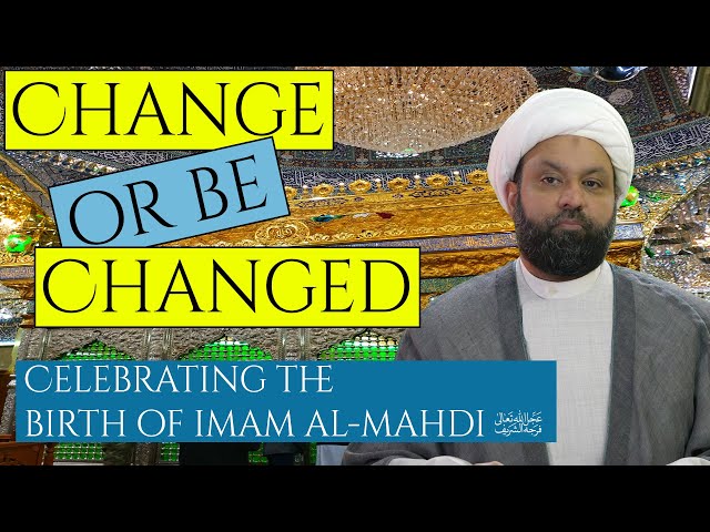 CHANGE! OR BE CHANGED - Birth of Imam al-Mahdi | English